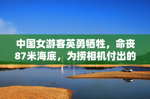 中国女游客英勇牺牲，命丧87米海底，为捞相机付出的悲剧