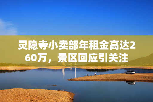 灵隐寺小卖部年租金高达260万，景区回应引关注