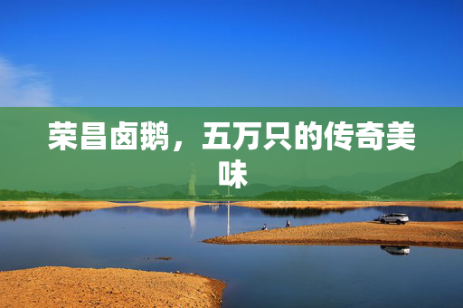 荣昌卤鹅，五万只的传奇美味