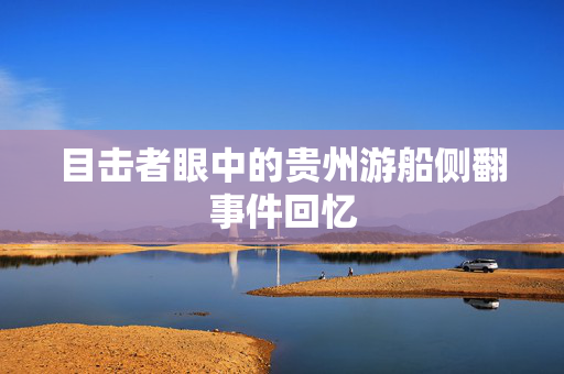 目击者眼中的贵州游船侧翻事件回忆