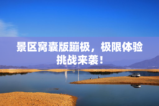 景区窝囊版蹦极，极限体验挑战来袭！