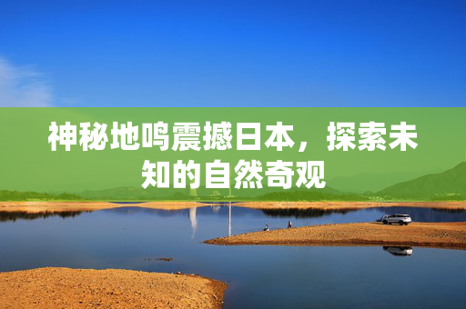 神秘地鸣震撼日本，探索未知的自然奇观