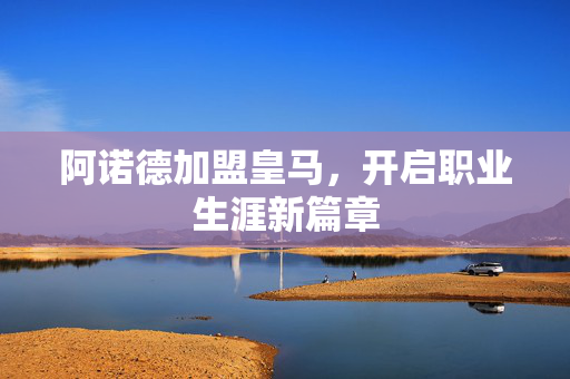 阿诺德加盟皇马，开启职业生涯新篇章