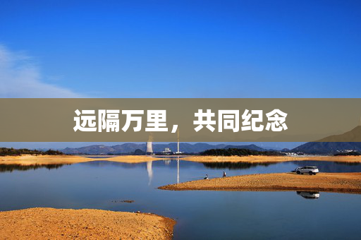 远隔万里，共同纪念