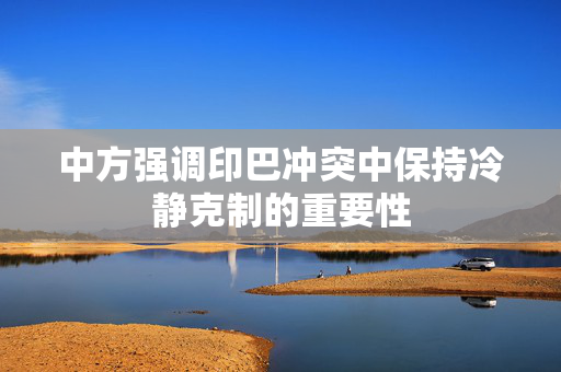 中方强调印巴冲突中保持冷静克制的重要性