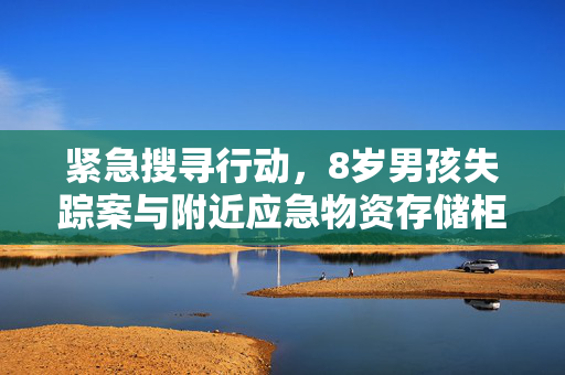 紧急搜寻行动，8岁男孩失踪案与附近应急物资存储柜的神秘关联