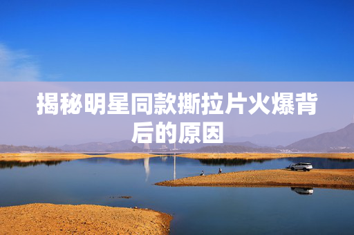 揭秘明星同款撕拉片火爆背后的原因