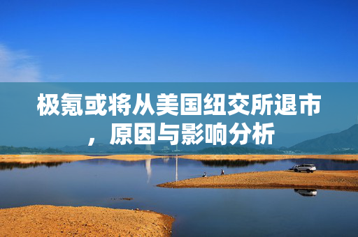 极氪或将从美国纽交所退市，原因与影响分析