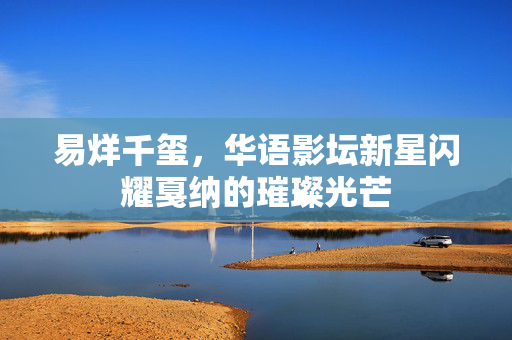 易烊千玺，华语影坛新星闪耀戛纳的璀璨光芒