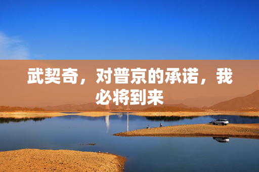 武契奇，对普京的承诺，我必将到来