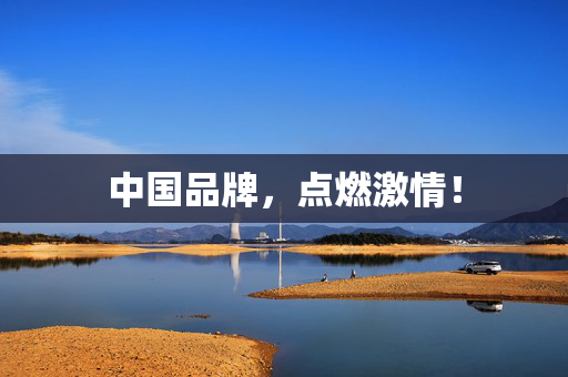 中国品牌，点燃激情！