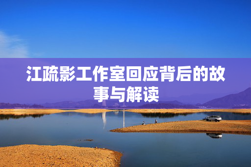 江疏影工作室回应背后的故事与解读