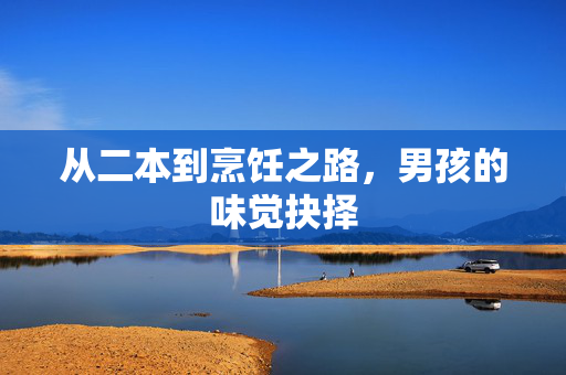 从二本到烹饪之路，男孩的味觉抉择