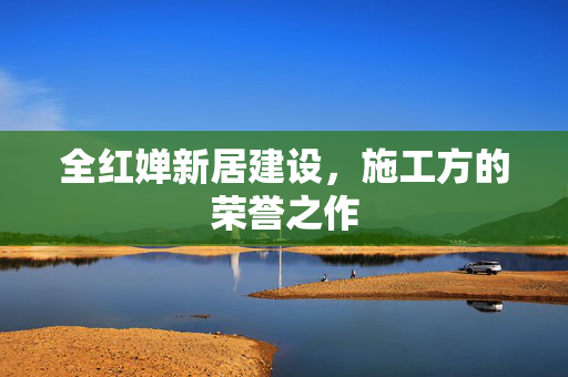 全红婵新居建设，施工方的荣誉之作