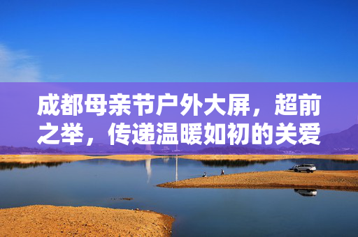 成都母亲节户外大屏，超前之举，传递温暖如初的关爱