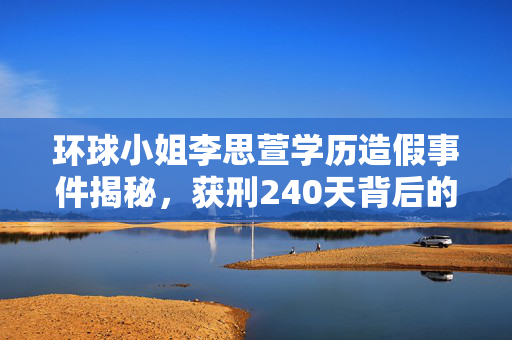 环球小姐李思萱学历造假事件揭秘，获刑240天背后的真相