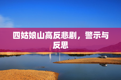 四姑娘山高反悲剧，警示与反思