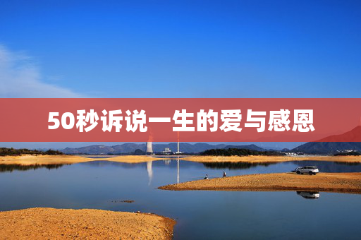 50秒诉说一生的爱与感恩