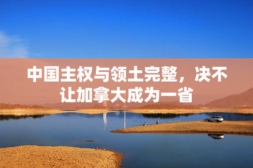 中国主权与领土完整，决不让加拿大成为一省