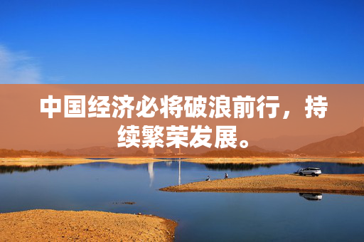 中国经济必将破浪前行，持续繁荣发展。