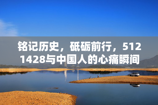 铭记历史，砥砺前行，5121428与中国人的心痛瞬间