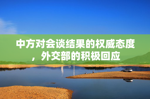 中方对会谈结果的权威态度，外交部的积极回应