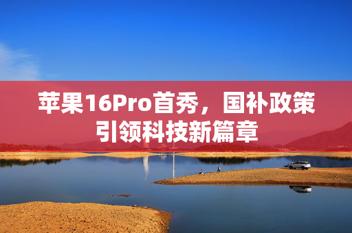 苹果16Pro首秀，国补政策引领科技新篇章