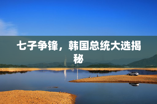 七子争锋，韩国总统大选揭秘