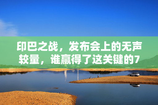 印巴之战，发布会上的无声较量，谁赢得了这关键的7秒？