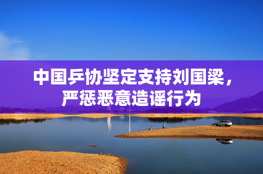 中国乒协坚定支持刘国梁，严惩恶意造谣行为