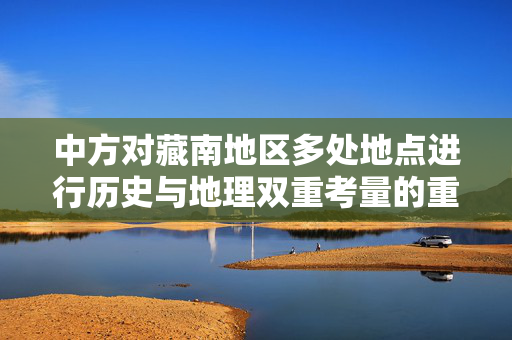 中方对藏南地区多处地点进行历史与地理双重考量的重命名
