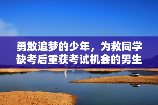勇敢追梦的少年，为救同学缺考后重获考试机会的男生