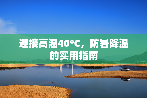 迎接高温40℃，防暑降温的实用指南