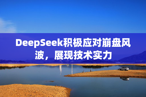 DeepSeek积极应对崩盘风波，展现技术实力