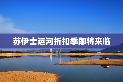 苏伊士运河折扣季即将来临