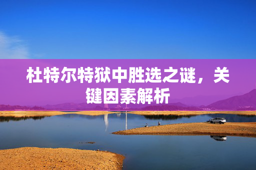 杜特尔特狱中胜选之谜，关键因素解析