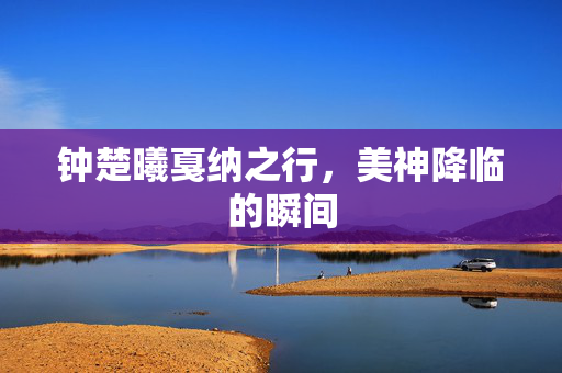 钟楚曦戛纳之行，美神降临的瞬间