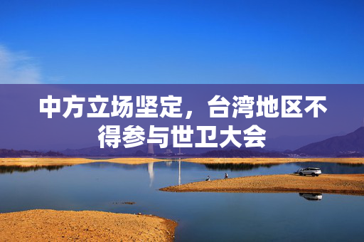 中方立场坚定，台湾地区不得参与世卫大会