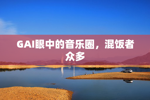 GAI眼中的音乐圈，混饭者众多