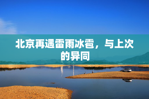 北京再遇雷雨冰雹，与上次的异同