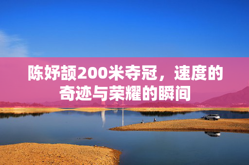 陈妤颉200米夺冠，速度的奇迹与荣耀的瞬间