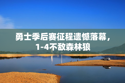勇士季后赛征程遗憾落幕，1-4不敌森林狼