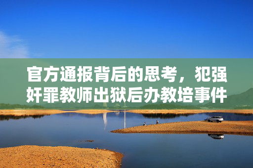 官方通报背后的思考，犯强奸罪教师出狱后办教培事件