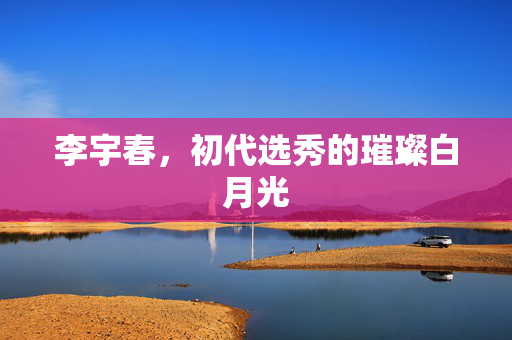 李宇春，初代选秀的璀璨白月光