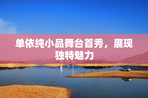 单依纯小品舞台首秀，展现独特魅力
