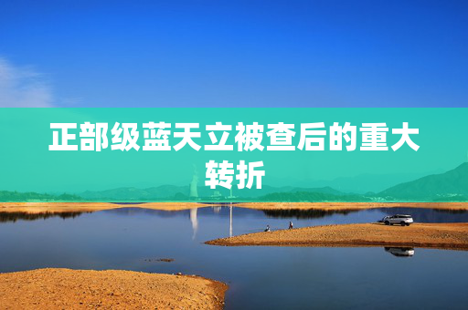正部级蓝天立被查后的重大转折