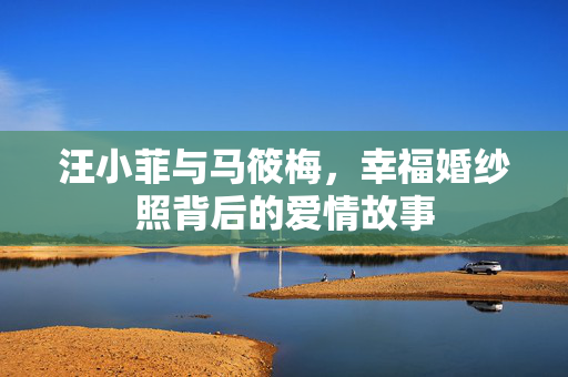 汪小菲与马筱梅，幸福婚纱照背后的爱情故事