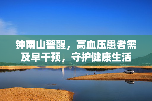 钟南山警醒，高血压患者需及早干预，守护健康生活