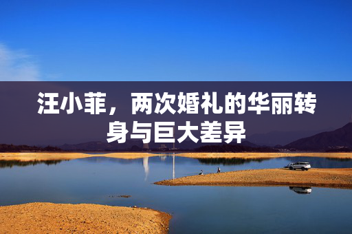 汪小菲，两次婚礼的华丽转身与巨大差异