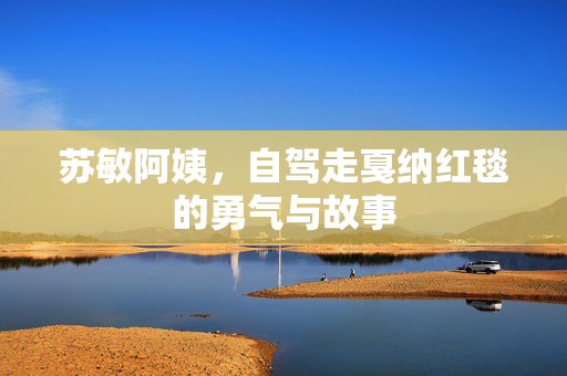 苏敏阿姨，自驾走戛纳红毯的勇气与故事